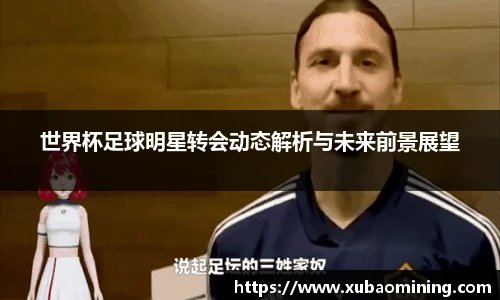 世界杯足球明星转会动态解析与未来前景展望